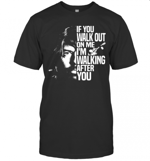 Foo Fighters If You Walk Out On Me I'm Walking After You T-Shirt