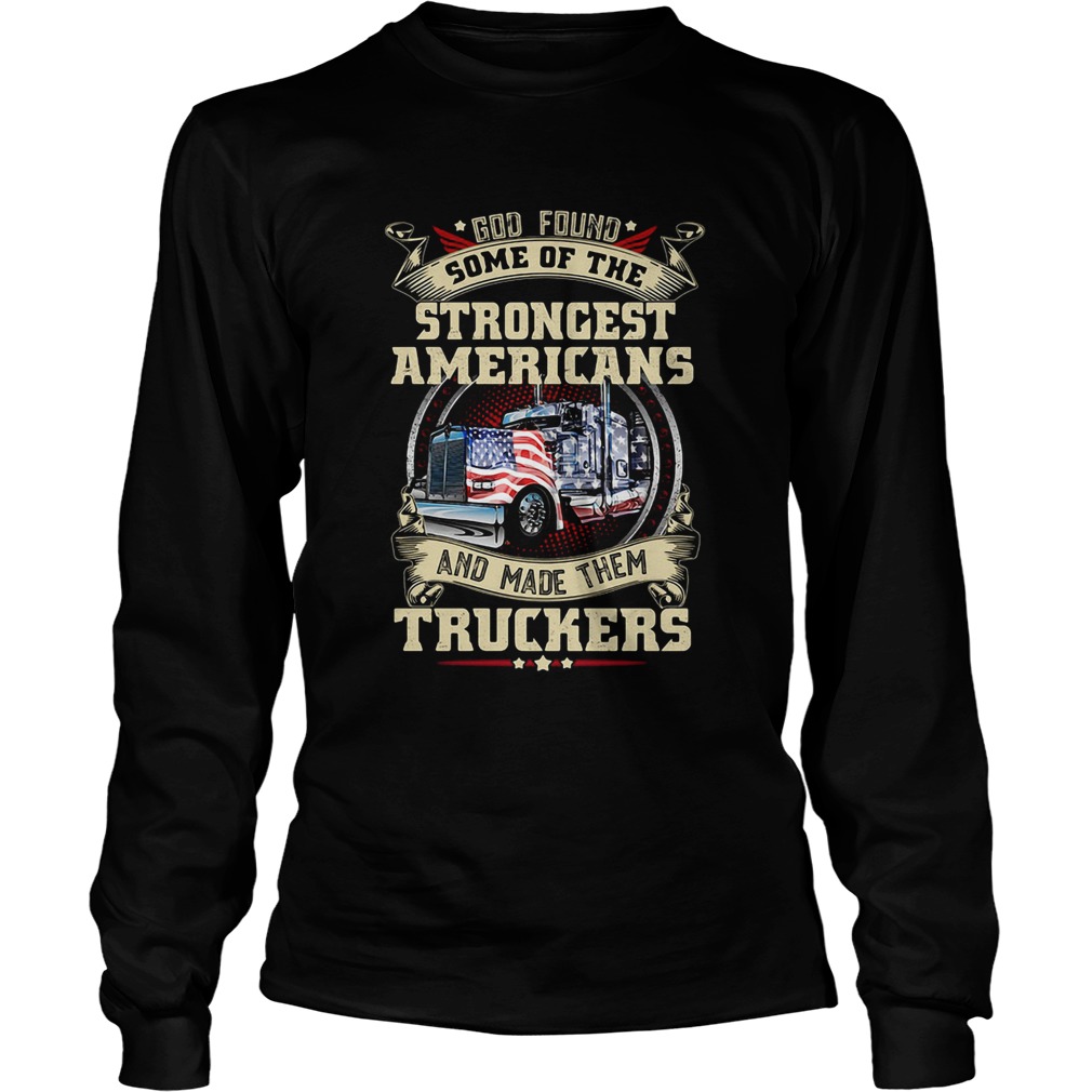 God found some of the strongest Americans and made them truckers Long Sleeve