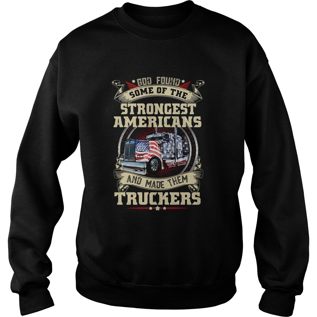 God found some of the strongest Americans and made them truckers Sweatshirt