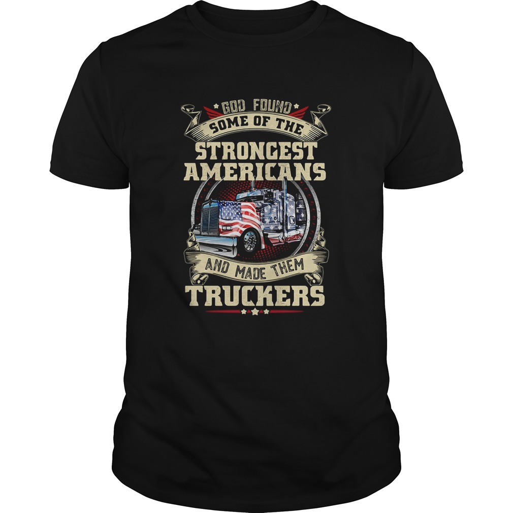 God found some of the strongest Americans and made them truckers shirt
