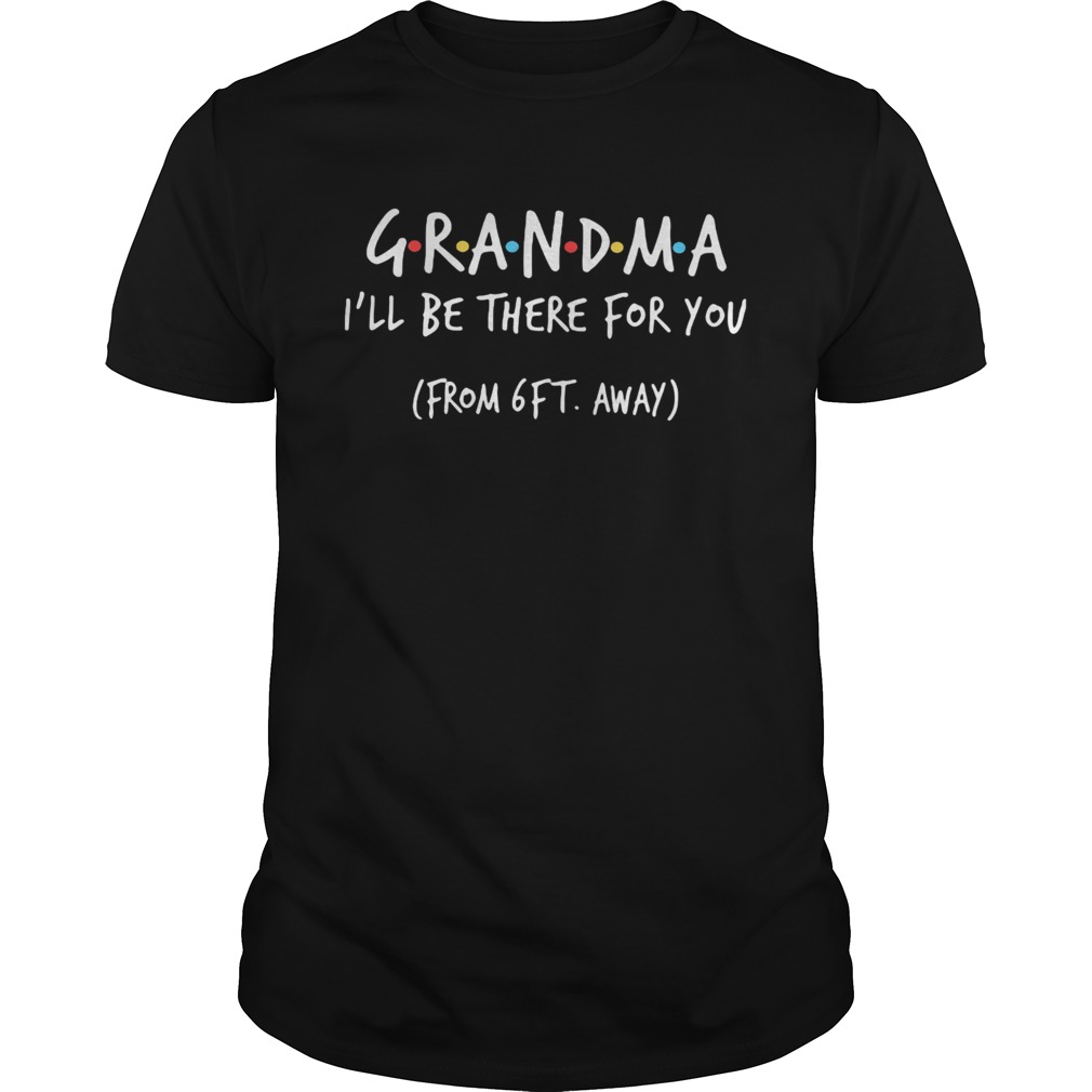 Grandma Ill be there for you from 6ft away shirt