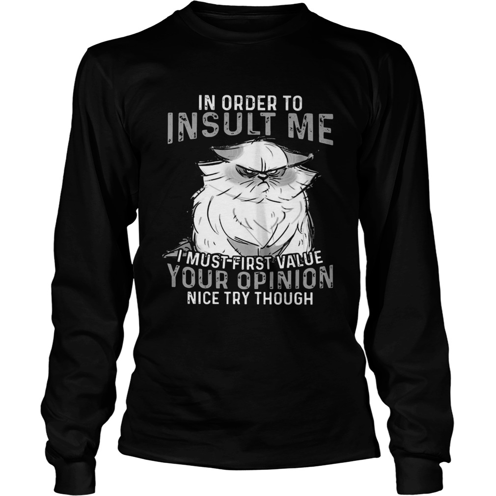 Grumpy Cat In Order To Insult Me I Must First Value Your Opinion Long Sleeve