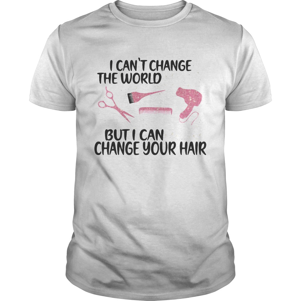 Hairstylist i cant change the world but i can change your hair shirt