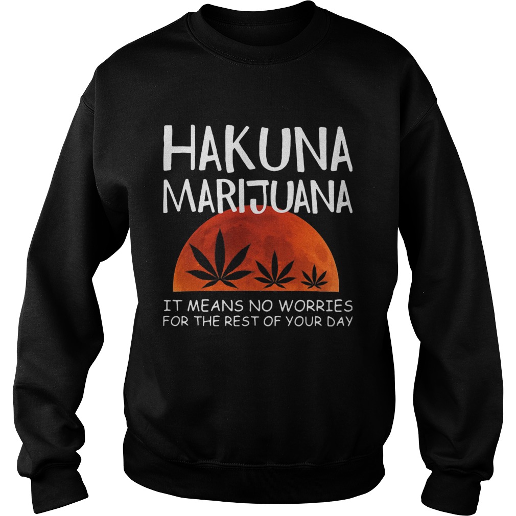 Hakuna marijuana it means no worries for the rest of your day weed moon blood Sweatshirt