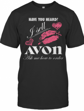 Have You Heard I Sell Avon Ask Me How To Order Lips Hearts T-Shirt
