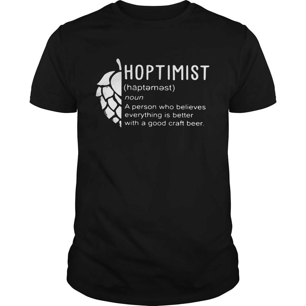 Hoptimist A Person Who Believes Everything Is Better With A Good Craft Beer shirt