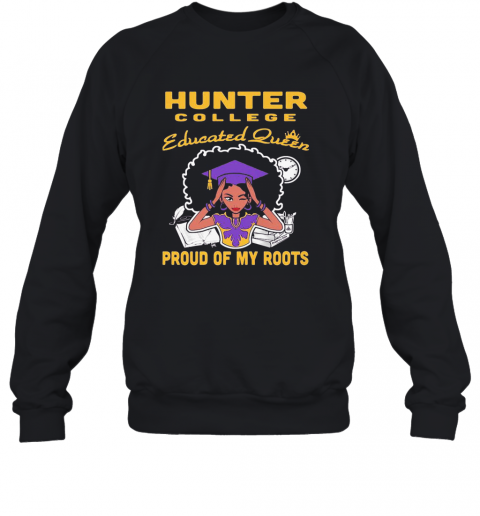 Hunter College Educated Queen Proud Of My Roots T-Shirt Unisex Sweatshirt
