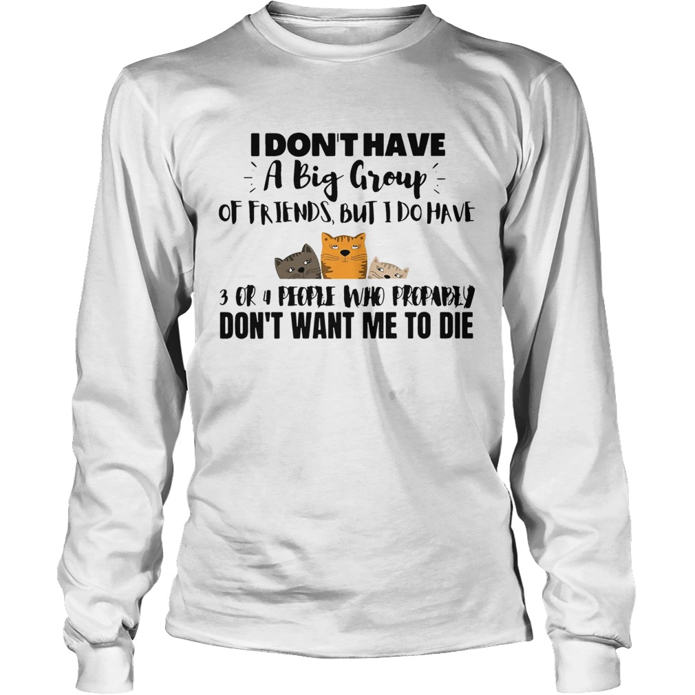 I Dont Have A Big Group Of Friends But I Do Have 3 Or 4 People Long Sleeve