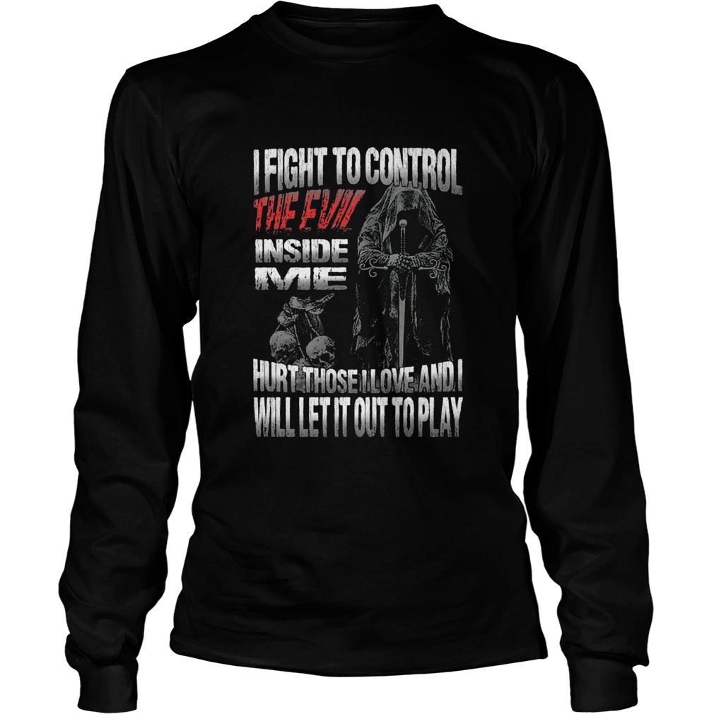 I Fight To Control The Evil Inside Me Hurt Those Love And Will Let It Out To Play Long Sleeve