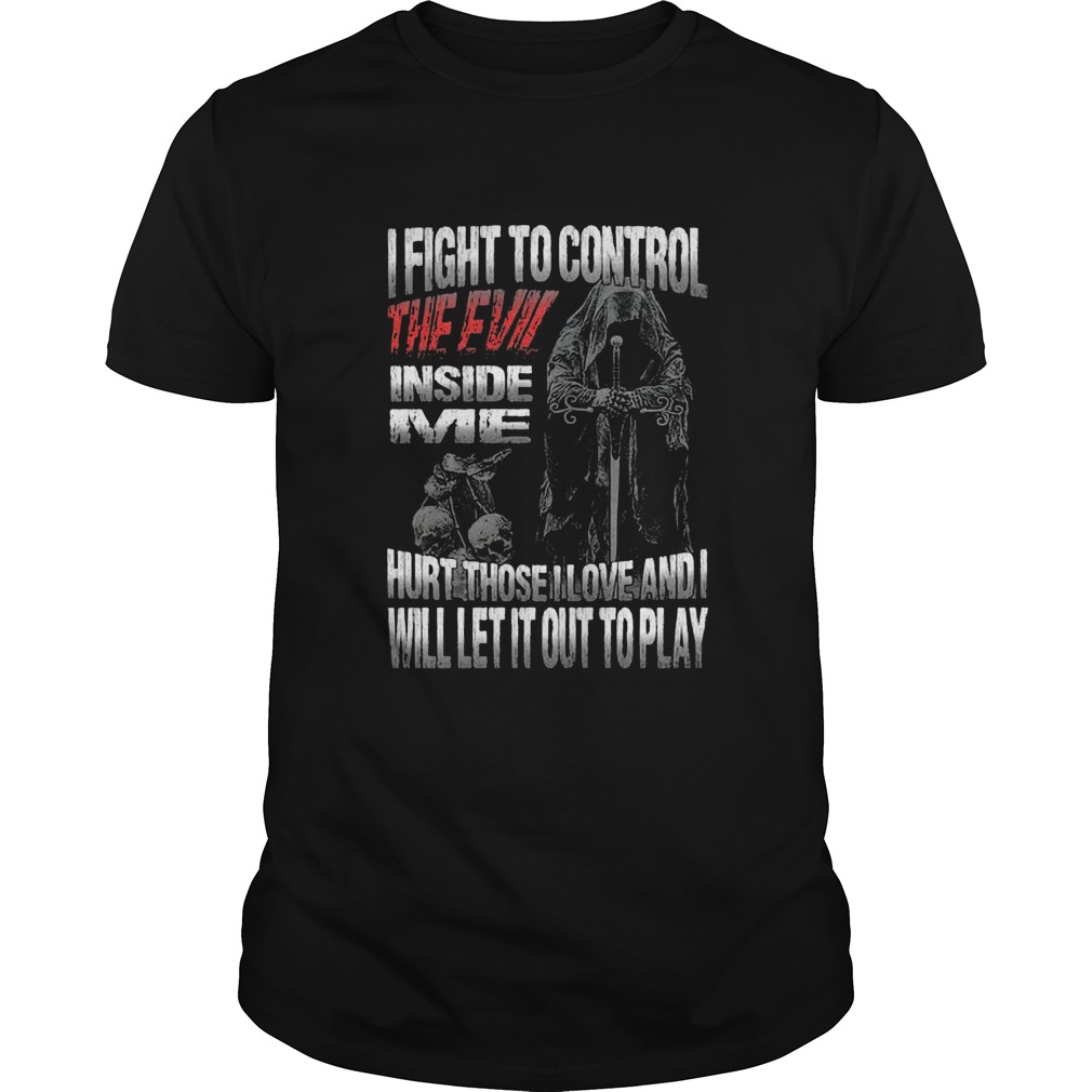 I Fight To Control The Evil Inside Me Hurt Those Love And Will Let It Out To Play shirt