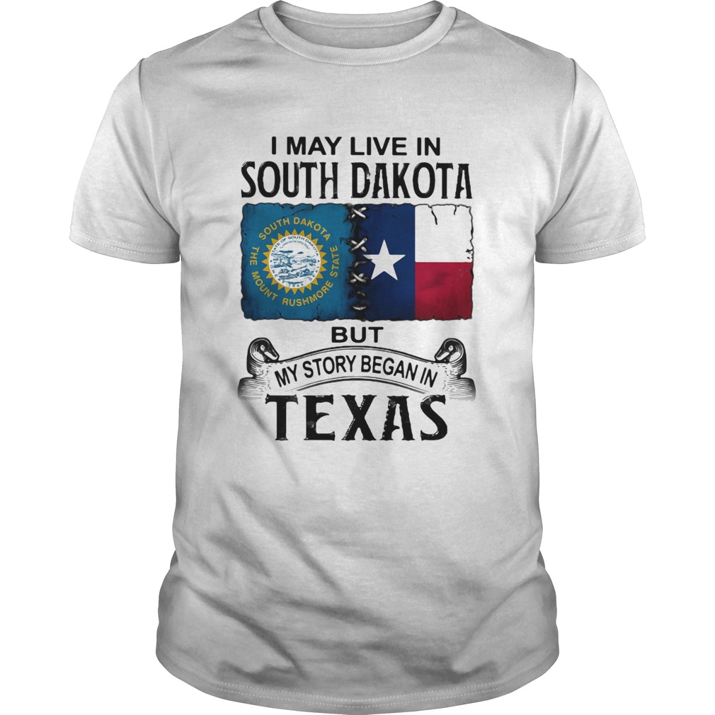 I MAY LIVE IN SOUTH DAKOTA BUT MY STORY BEGAN IN TEXAS shirt