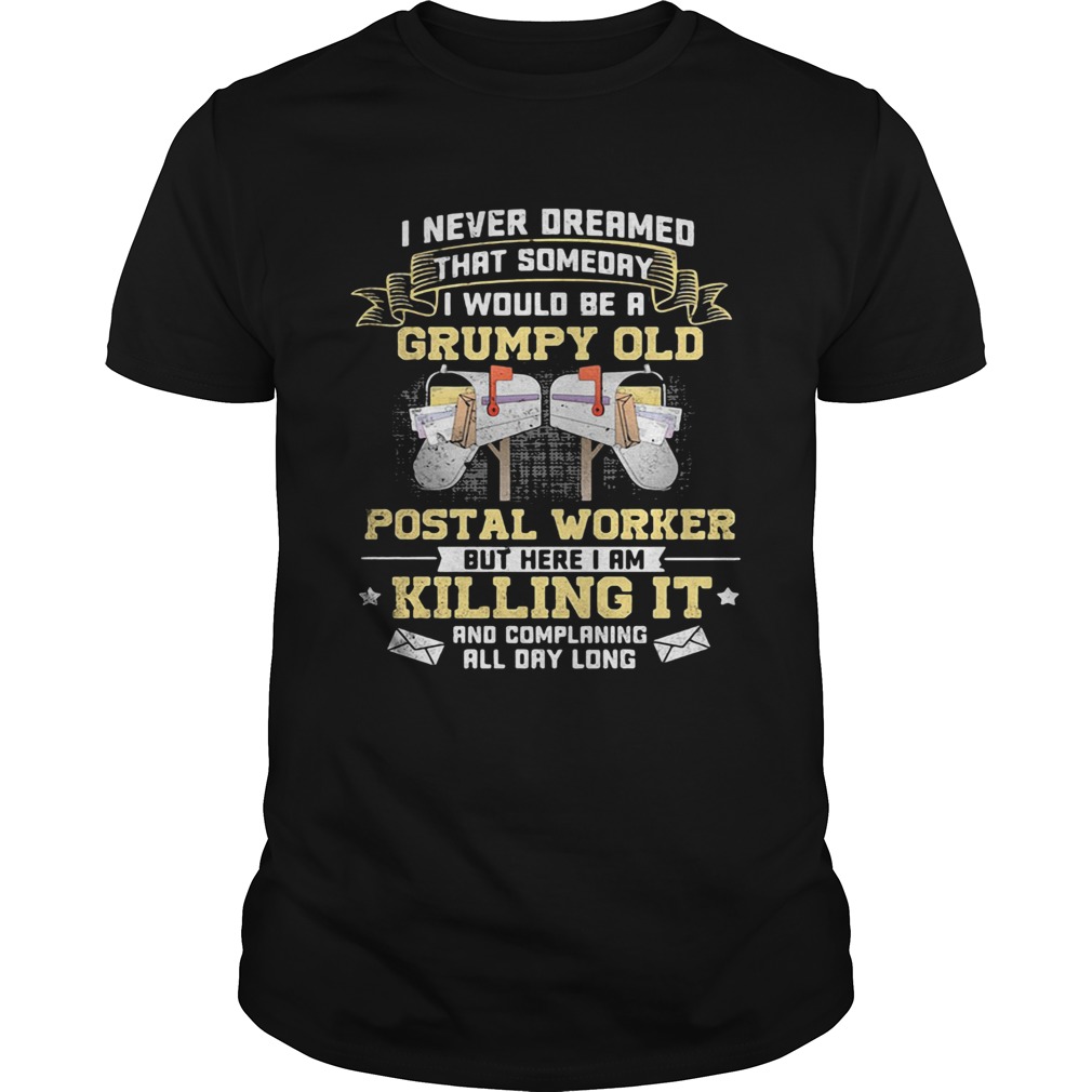 I Never Dreamed That Someday I Would Be A Grumpy Old Postal Worker But Here I Am Killing It shirt