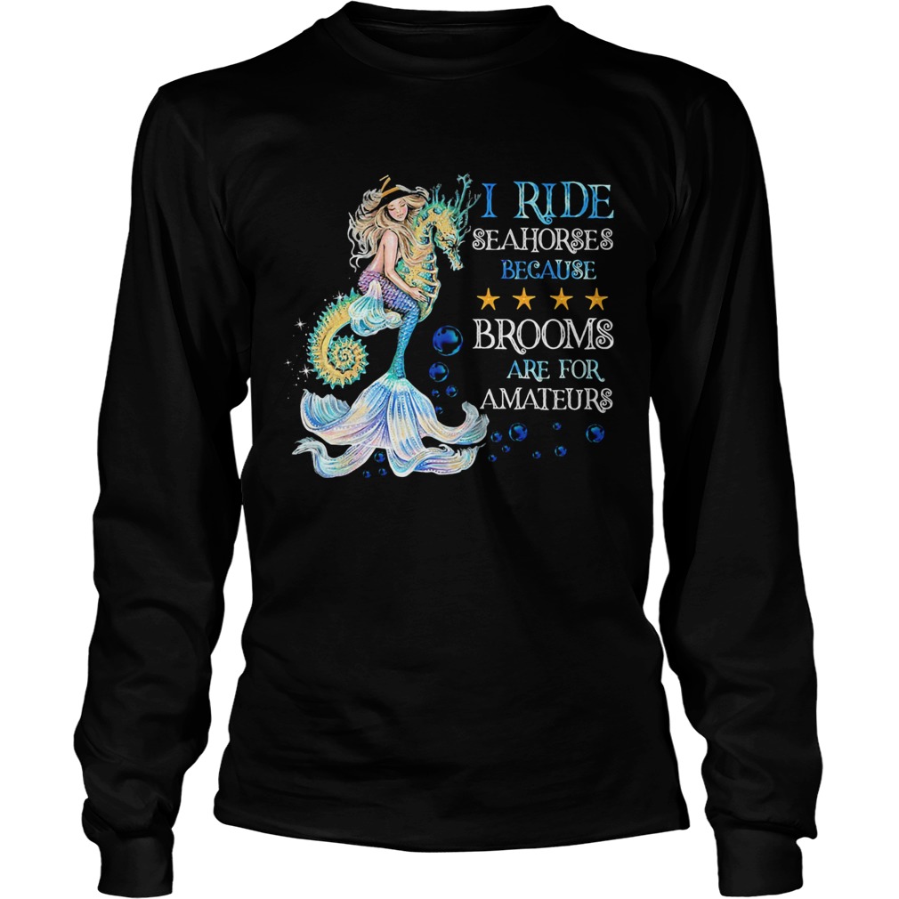 I Ride Seahorses Because Brooms Are For Amateurs Mermaid Long Sleeve