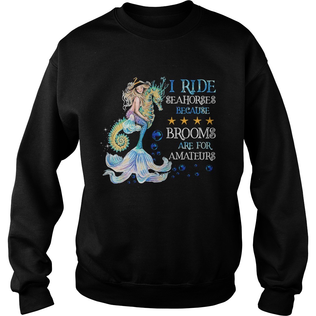 I Ride Seahorses Because Brooms Are For Amateurs Mermaid Sweatshirt
