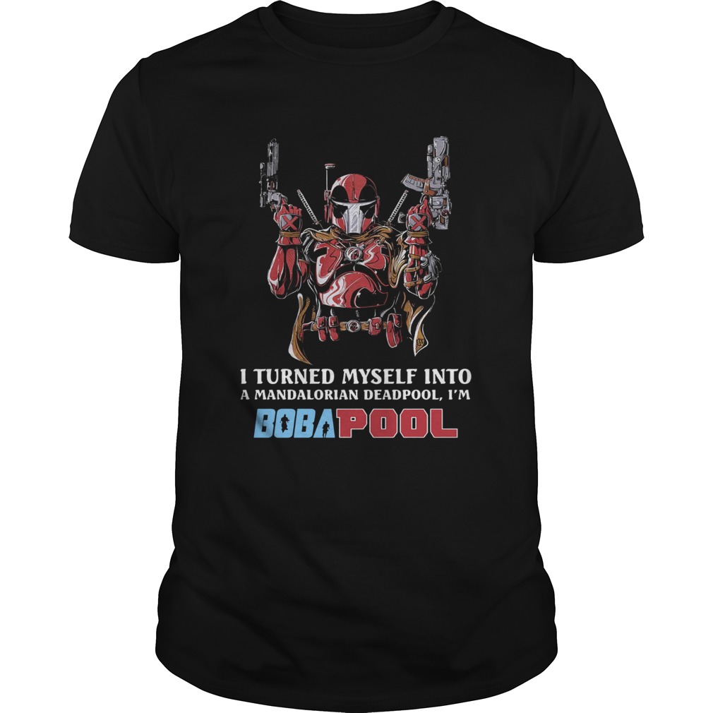 I Turned Myself Into A Mandalorian Deadpool Im Bobapool shirt