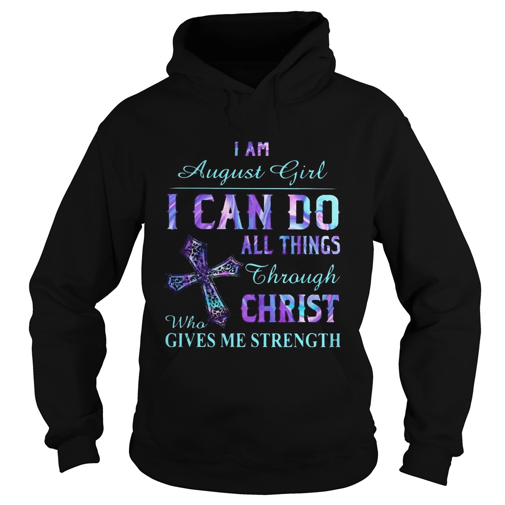 I am August girl I can do all things though Chirst who gives me strength Cross Hoodie
