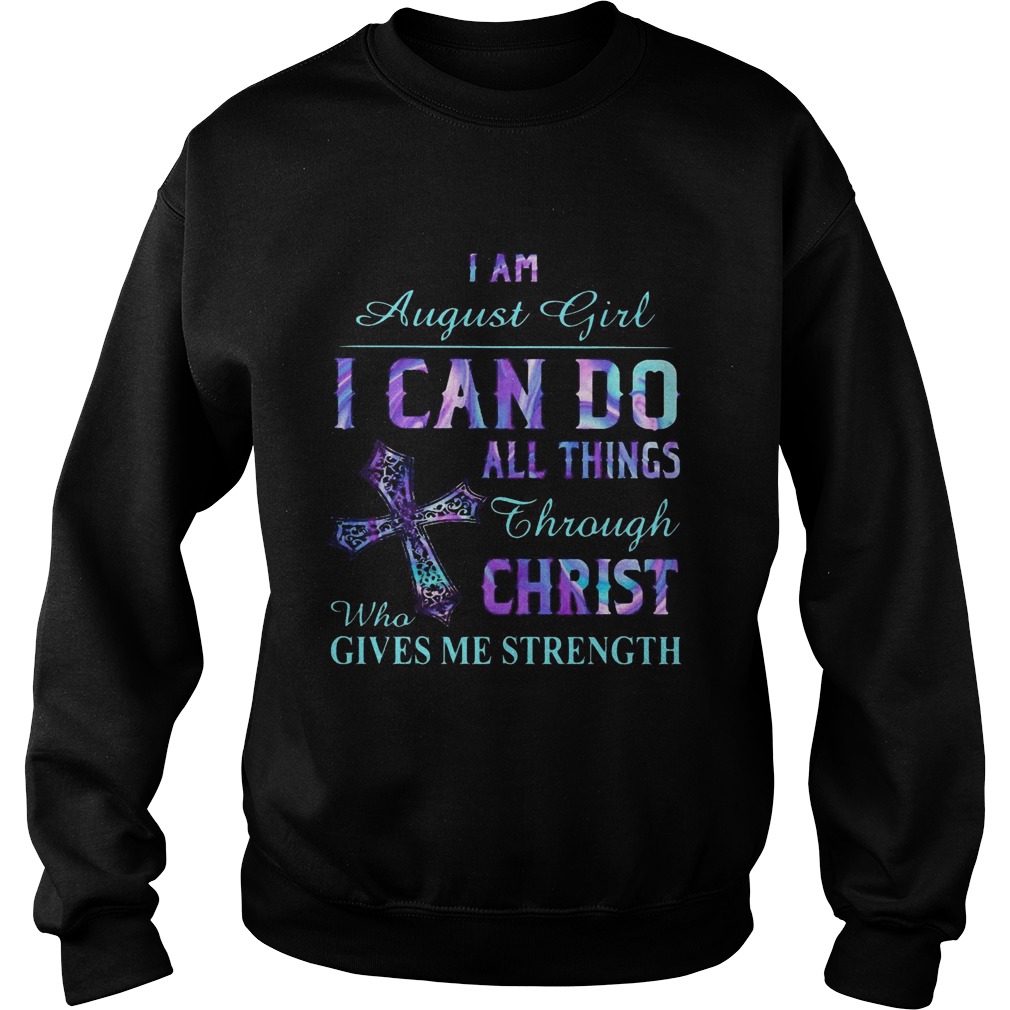 I am August girl I can do all things though Chirst who gives me strength Cross Sweatshirt