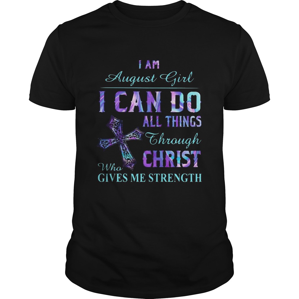 I am August girl I can do all things though Chirst who gives me strength Cross shirt