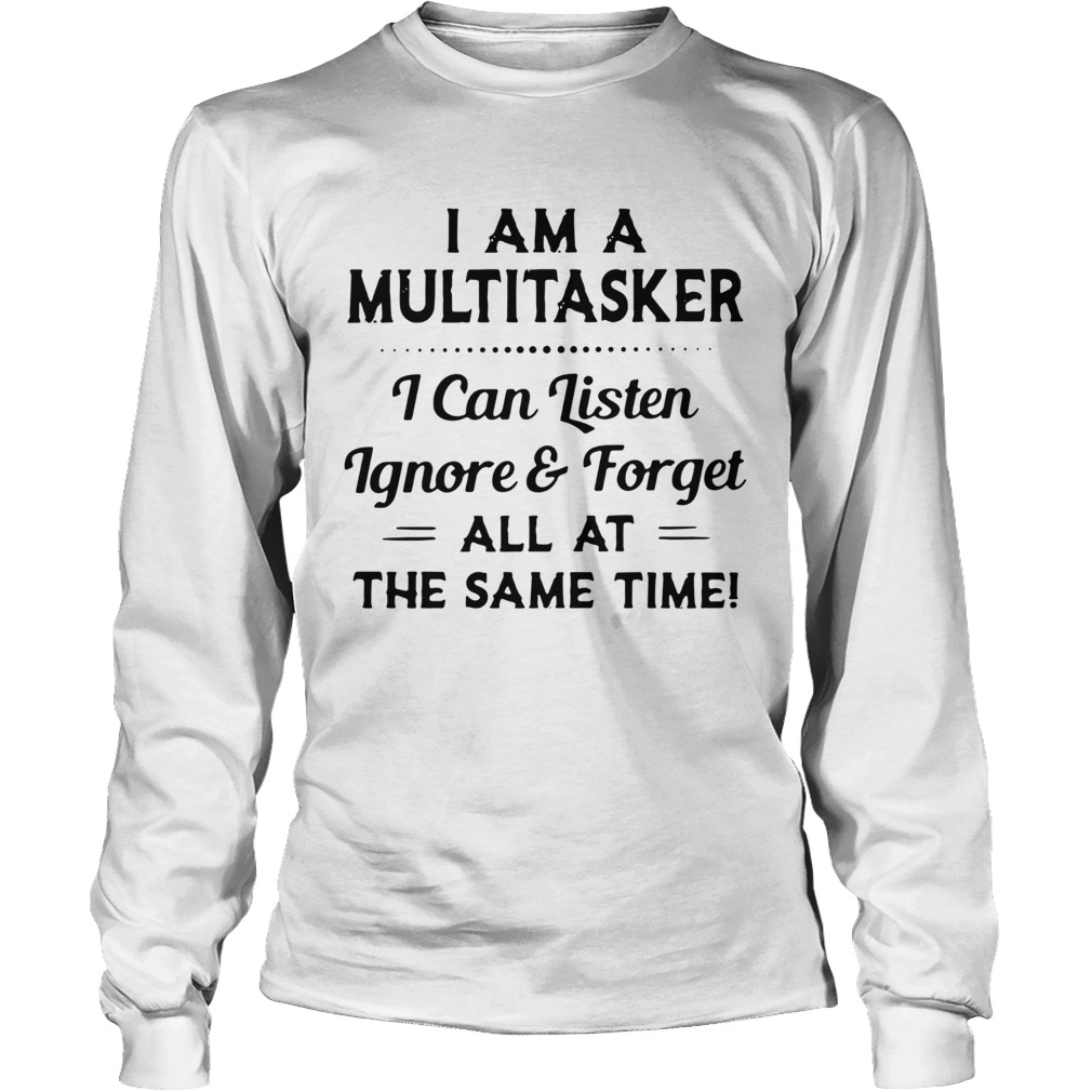 I am a multitasker i can listen ignore and forget all at the same time 2020 Long Sleeve