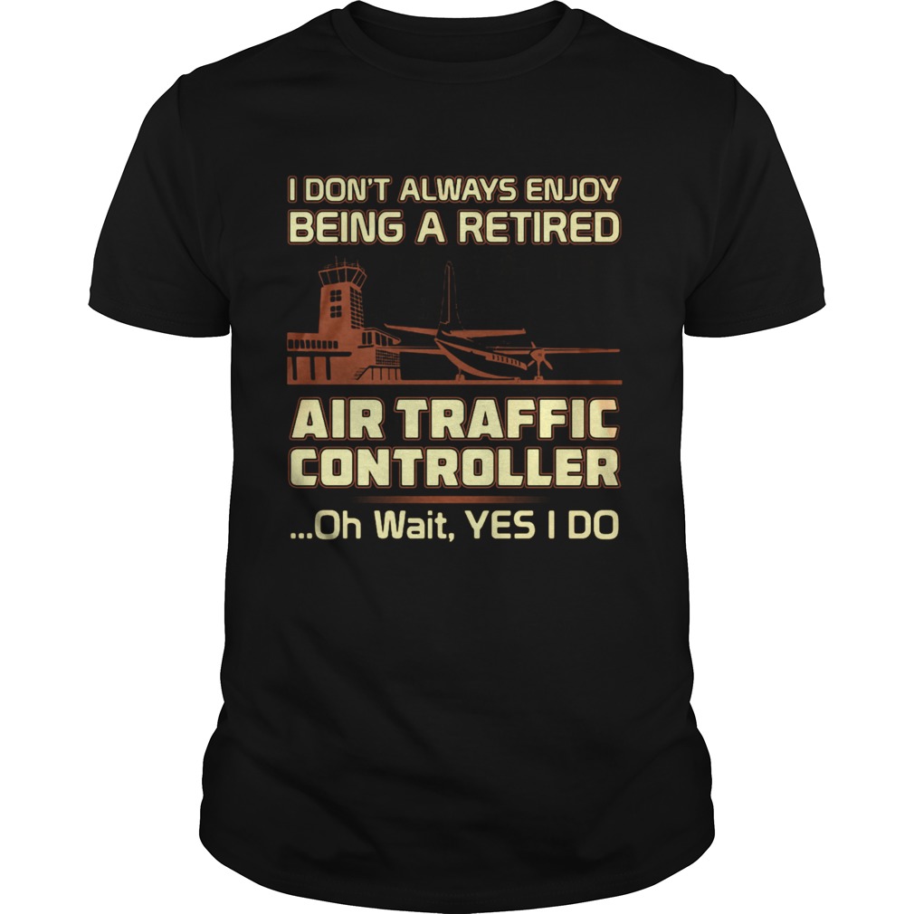 I dont always enjoy being a rerired air traffic controller oh wait yes I do shirt
