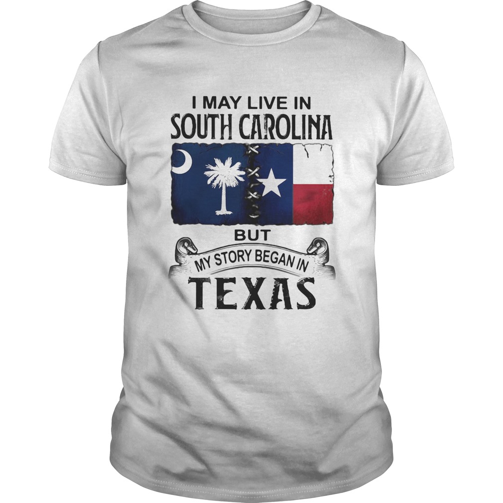 I may live in South Carolina but my story began in Texas shirt
