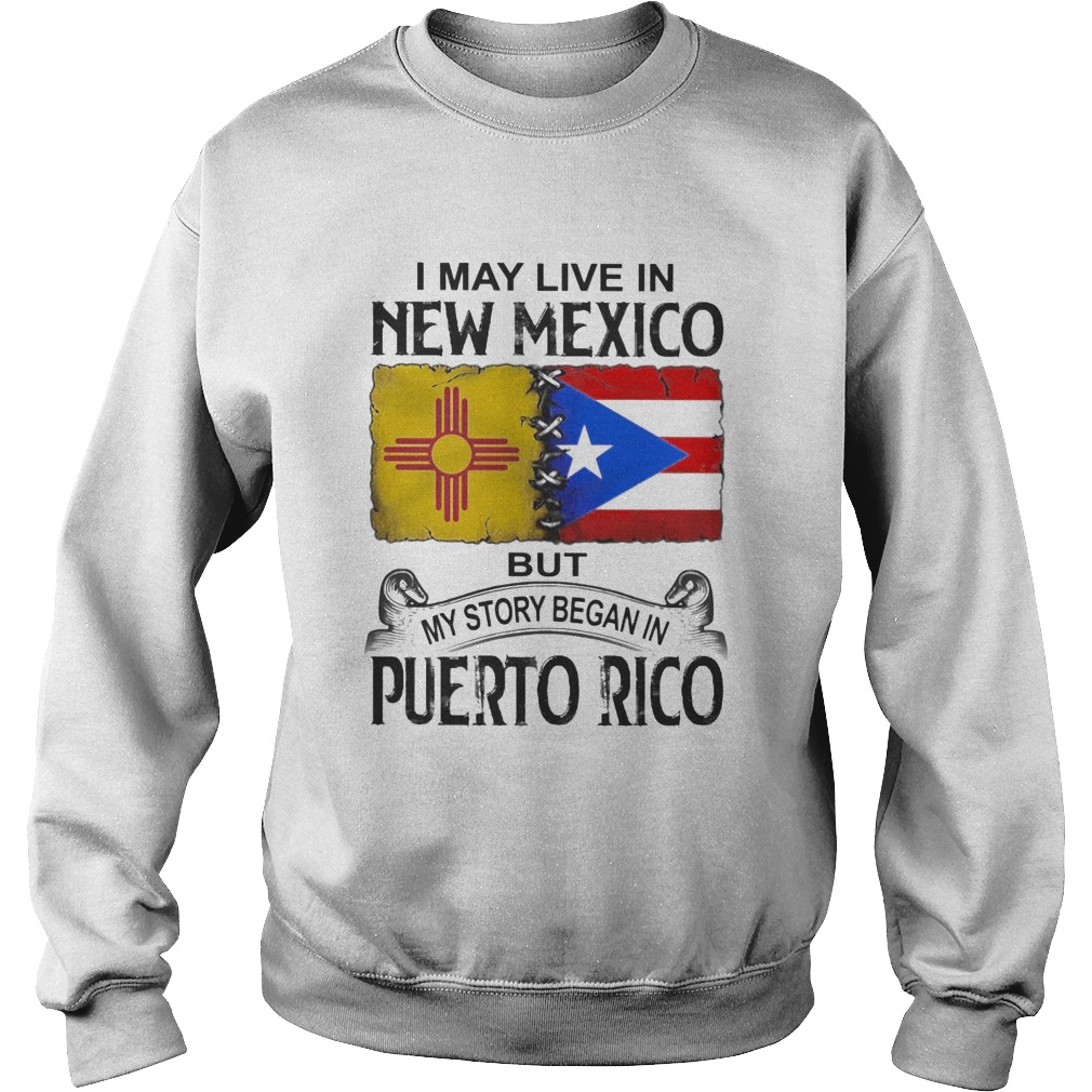 I may live in new mexico but my story began in puerto rico Sweatshirt