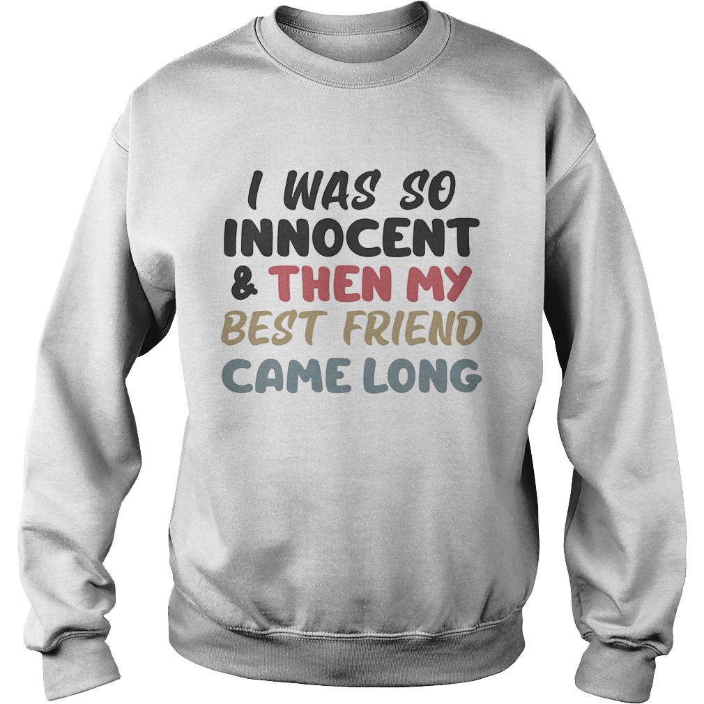 I was so innocent and then my best friend came along color Sweatshirt