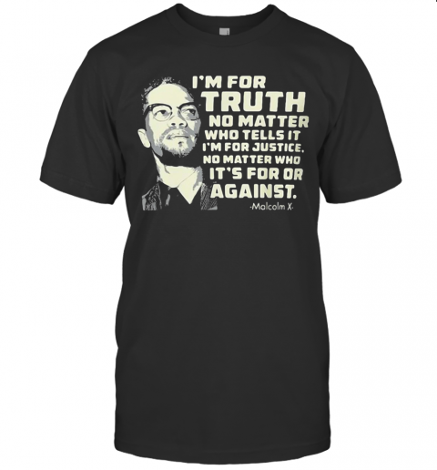 I'M For Truth No Matter Who Tells It I'M For Justice No Matter Who Ot'S For Or Againts Malcolm X Art T-Shirt