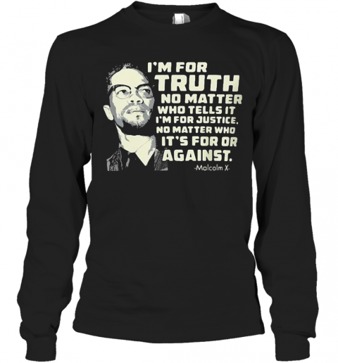 I'M For Truth No Matter Who Tells It I'M For Justice No Matter Who Ot'S For Or Againts Malcolm X Art T-Shirt Long Sleeved T-shirt 