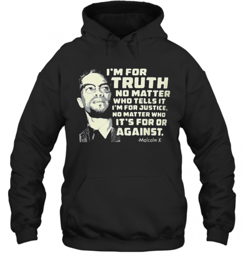 I'M For Truth No Matter Who Tells It I'M For Justice No Matter Who Ot'S For Or Againts Malcolm X Art T-Shirt Unisex Hoodie