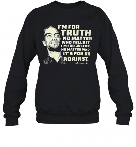 I'M For Truth No Matter Who Tells It I'M For Justice No Matter Who Ot'S For Or Againts Malcolm X Art T-Shirt Unisex Sweatshirt