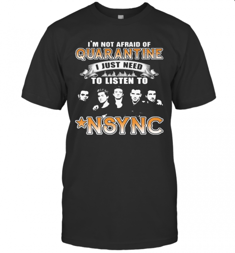 I'M Not Afraid Of Quarantine I Just Need To Listen To Nsync Stars T-Shirt