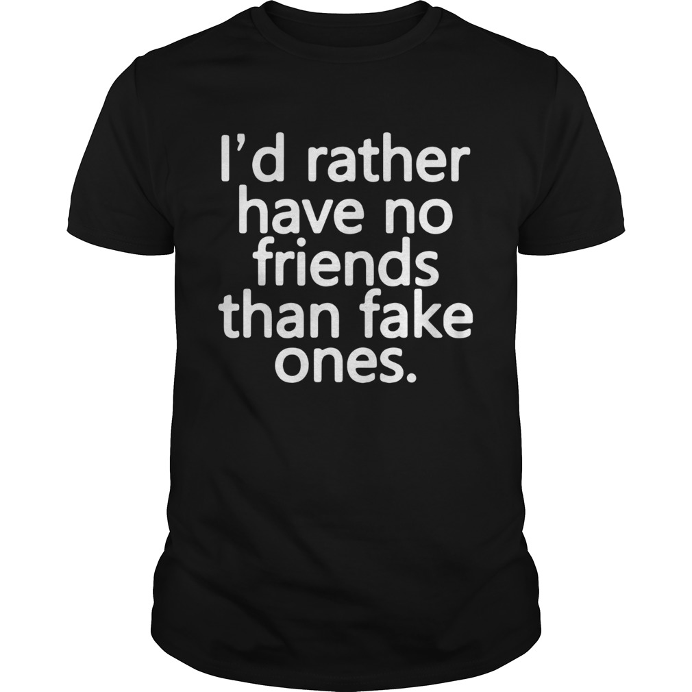 Id rather have no friends than fake ones shirt