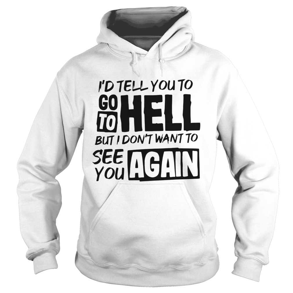 Id tell you to go to hell but I dont want to see you again Hoodie