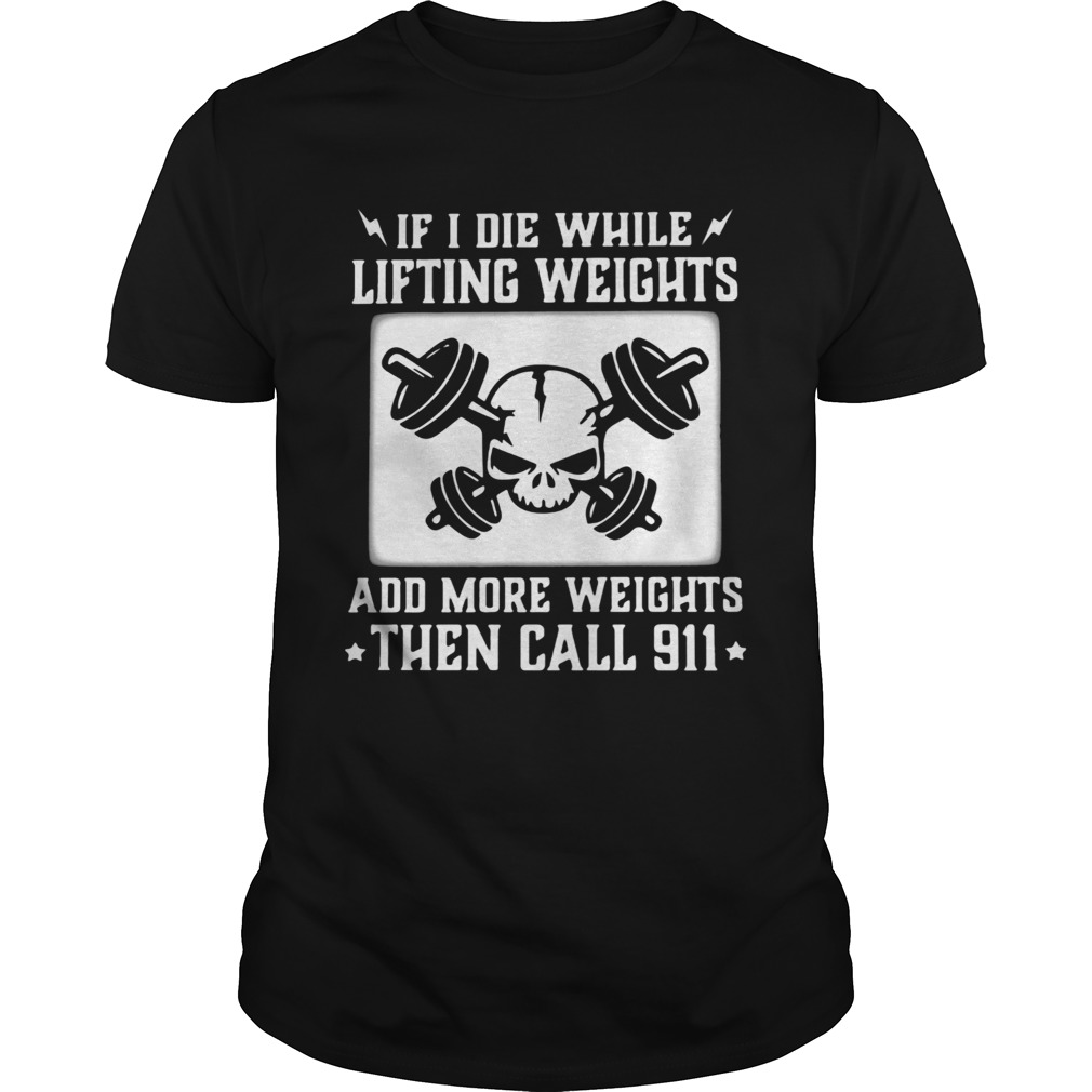 If I die while lifting weights add more weights then call 911 skull shirt