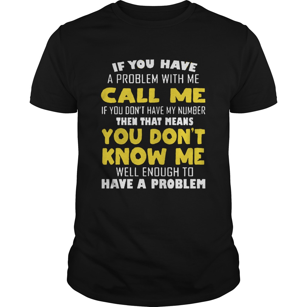 If You Have A Problem With Me Call Me If you Dont Have My Number shirt