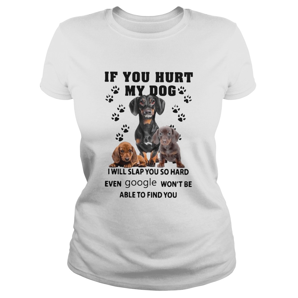 If You Hurt My Dog I Will Slap You So Hard Even Google Wont Be Able To Find You Classic Ladies