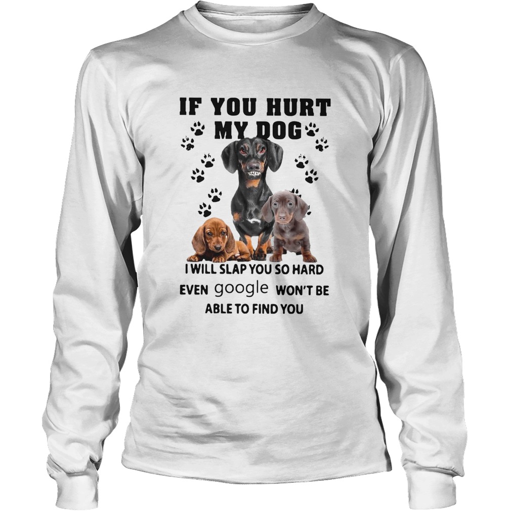If You Hurt My Dog I Will Slap You So Hard Even Google Wont Be Able To Find You Long Sleeve