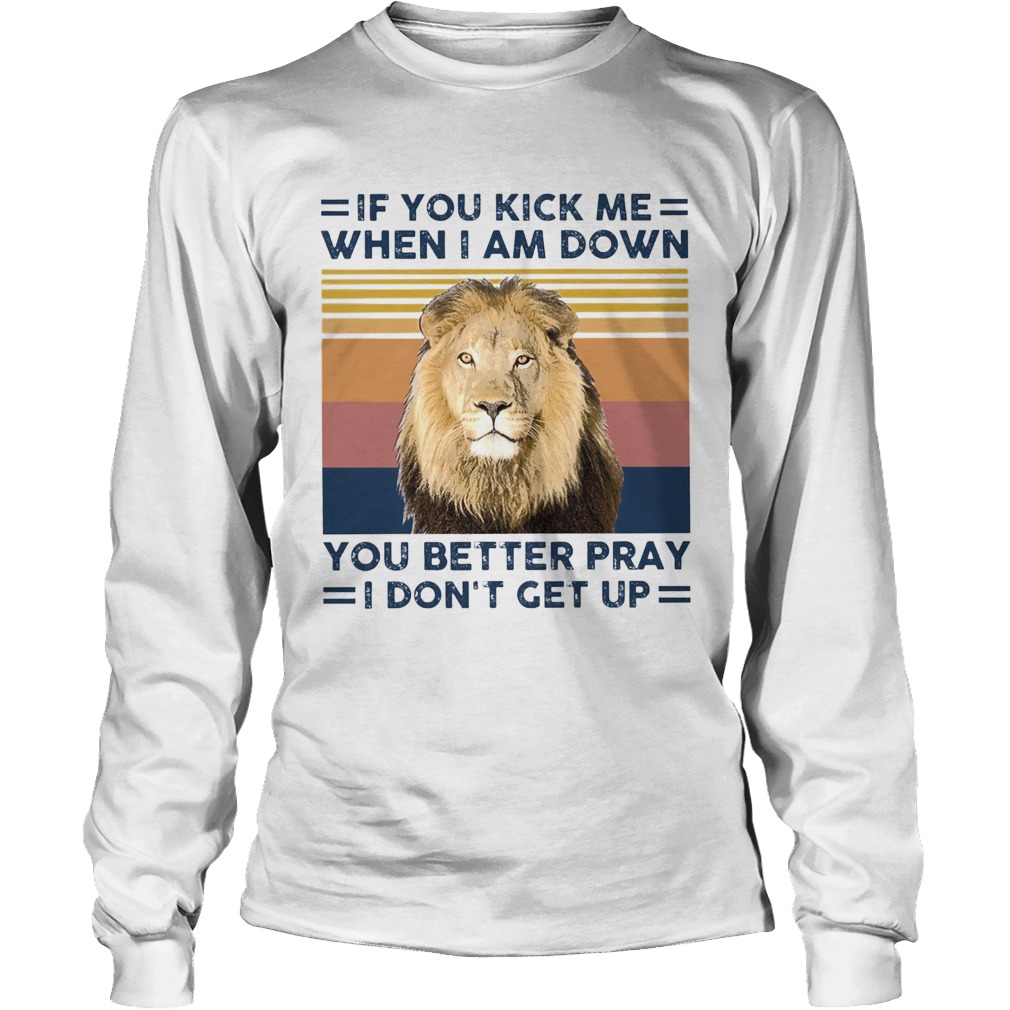 If You Kick Me When I Am Down You Better Pray I Dont Get Up Vintage Long Sleeve