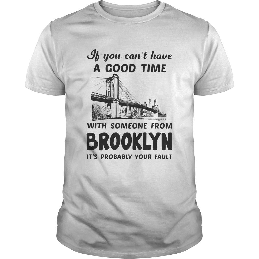 If you cant have a good time with someone from brooklyn its probably your fault shirt