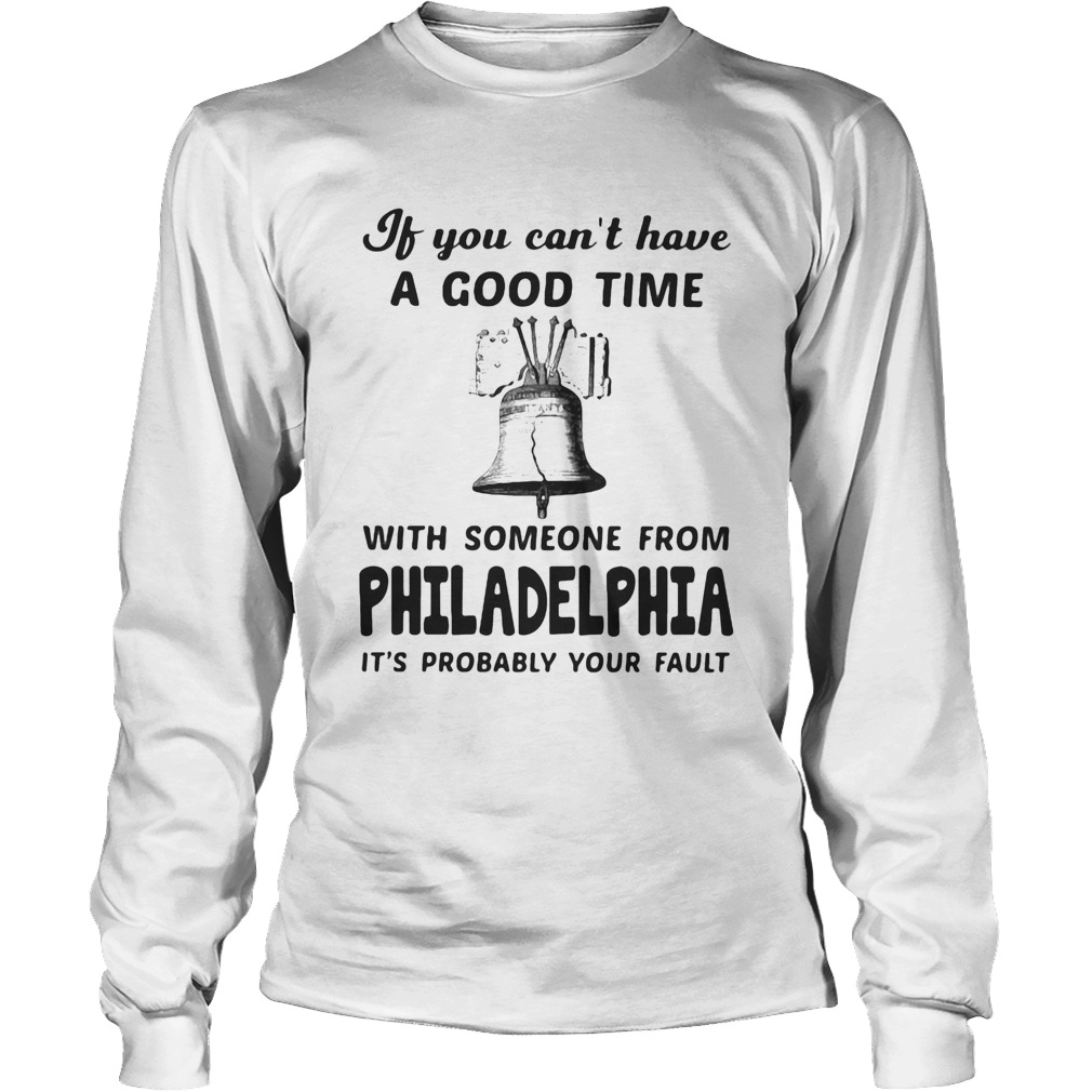 If you cant have a good time with someone from philadelphia its probably your fault Long Sleeve