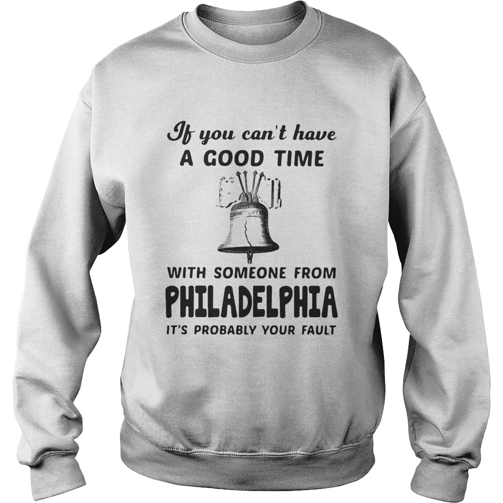 If you cant have a good time with someone from philadelphia its probably your fault Sweatshirt