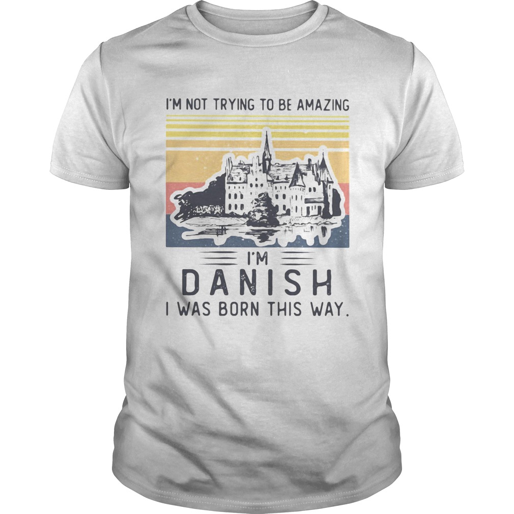 Im not trying to be amazing Im Danish I was born this way vintage retro shirt