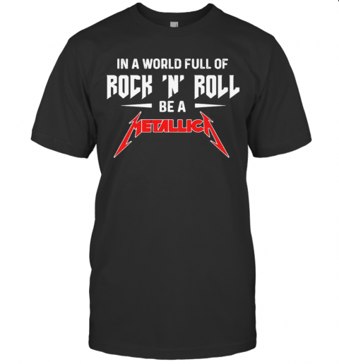 In A World Full Of Rock N Roll Be A Metallica T-Shirt