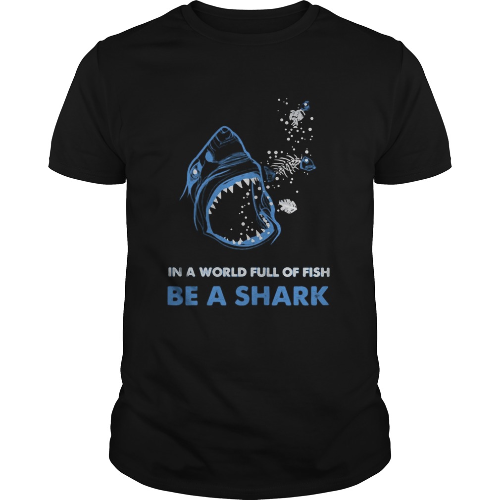 In a world full of fish be a shark shirt