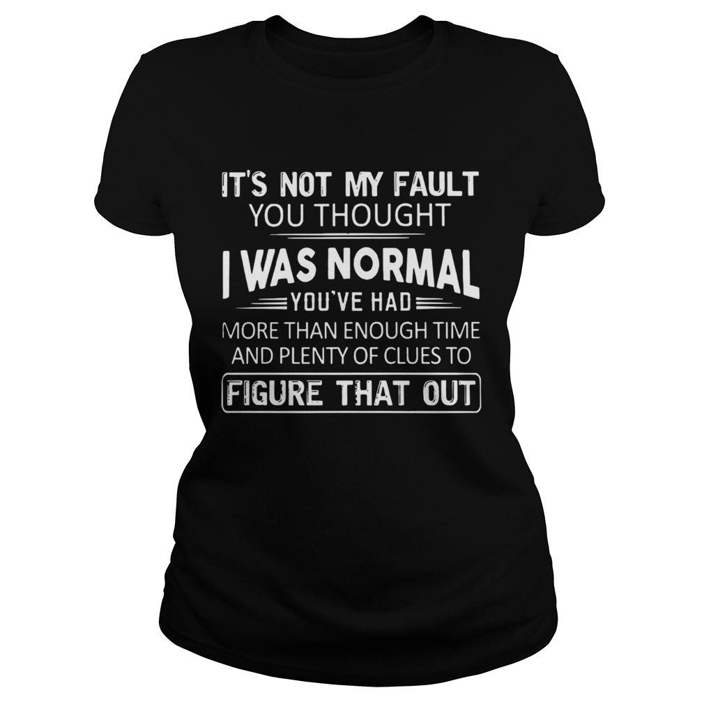 Its Not My Fault You Thought I Was Normal Classic Ladies
