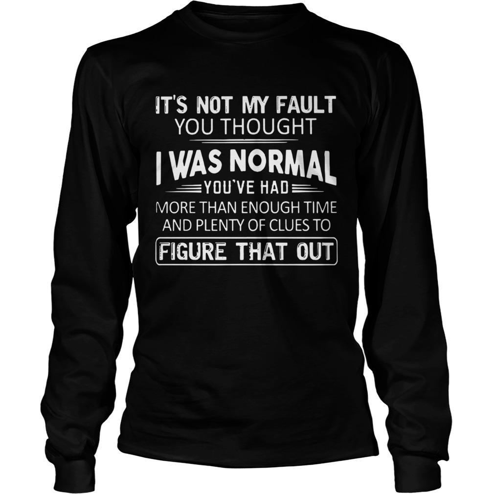 Its Not My Fault You Thought I Was Normal Long Sleeve