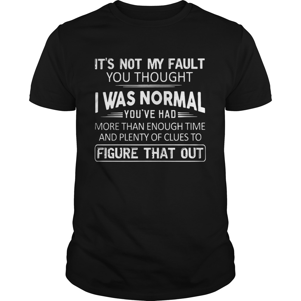Its Not My Fault You Thought I Was Normal shirt