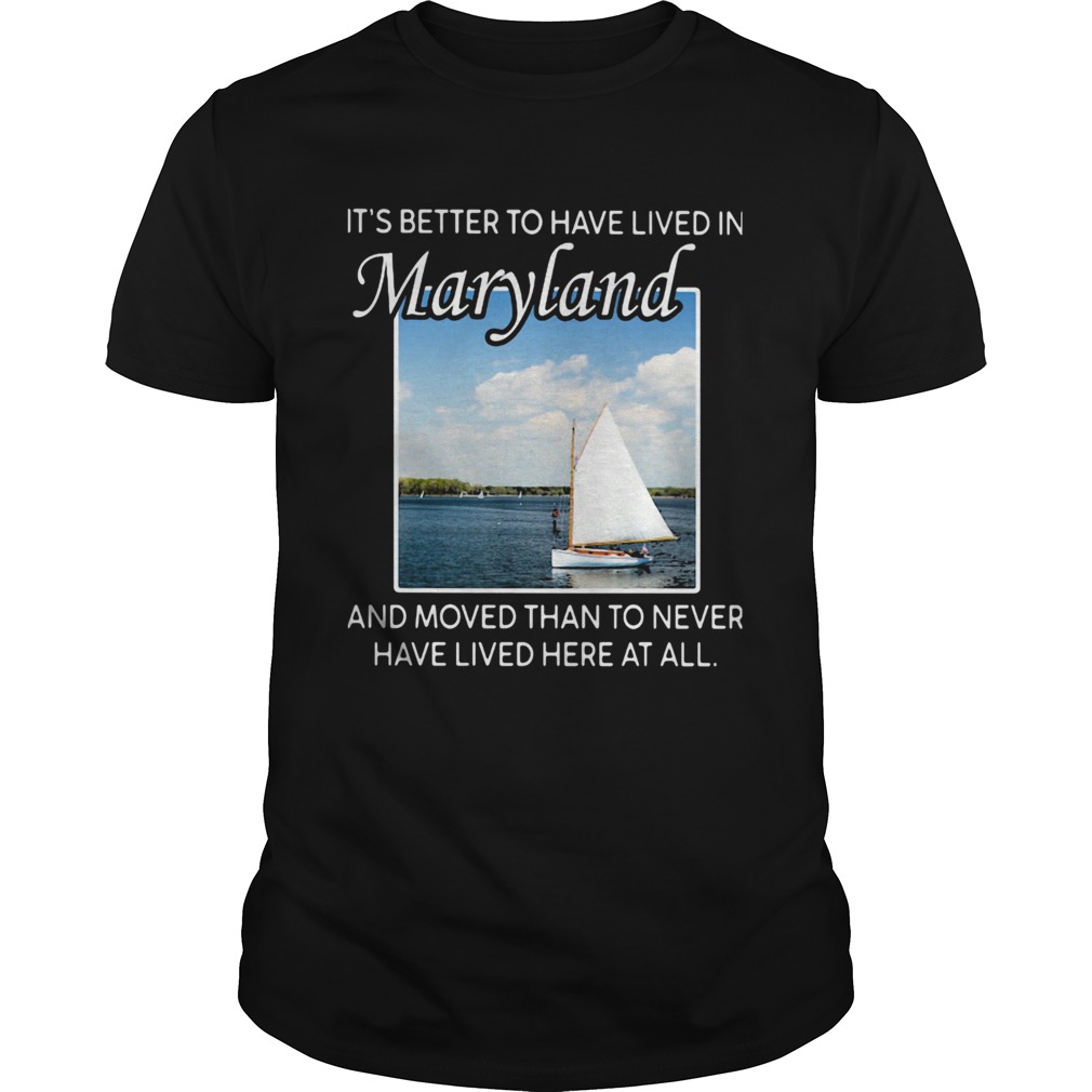 Its better to have lived in maryland and moved than to never have lived here at all shirt