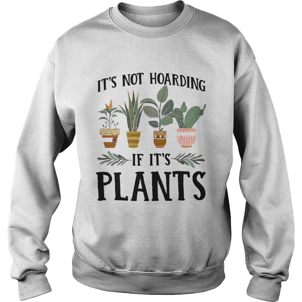 Its not hoarding if its plants Sweatshirt
